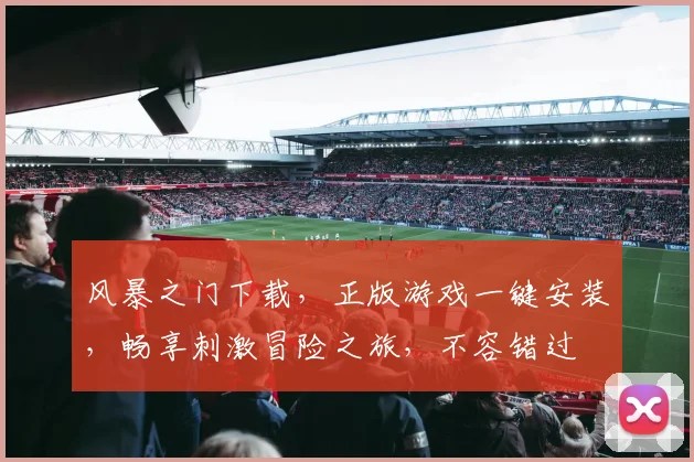 风暴之门下载，正版游戏一键安装，畅享刺激冒险之旅，不容错过