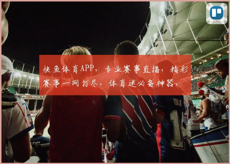 快鱼体育APP，专业赛事直播，精彩赛事一网打尽，体育迷必备神器，下载体验
