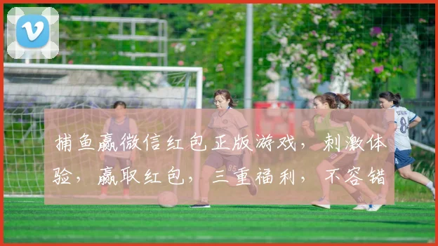 捕鱼赢微信红包正版游戏，刺激体验，赢取红包，三重福利，不容错过，快来加入