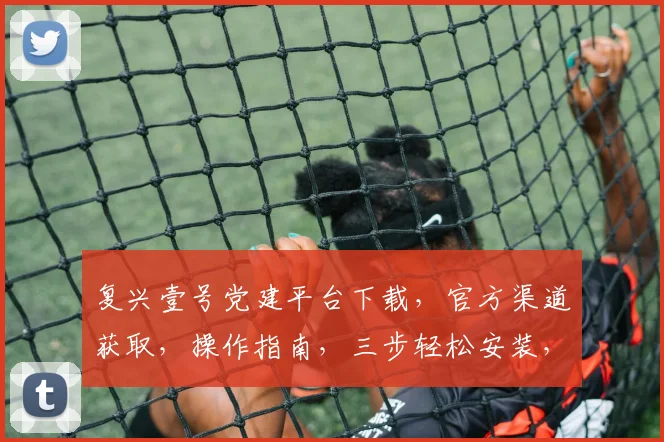 复兴壹号党建平台下载，官方渠道获取，操作指南，三步轻松安装，助力党建工作