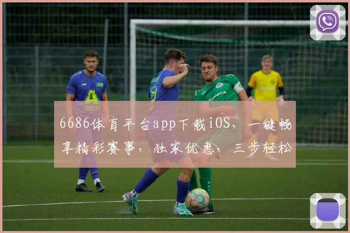 6686体育平台app下载iOS，一键畅享精彩赛事，独家优惠，三步轻松安装，体验非凡