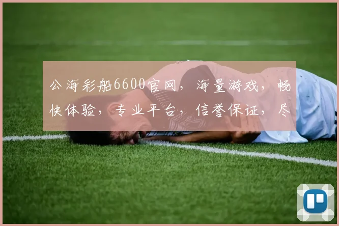 公海彩船6600官网，海量游戏，畅快体验，专业平台，信誉保证，尽享娱乐