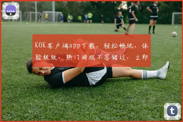 KOK客户端app下载，轻松畅玩，体验极致，热门游戏不容错过，立即下载