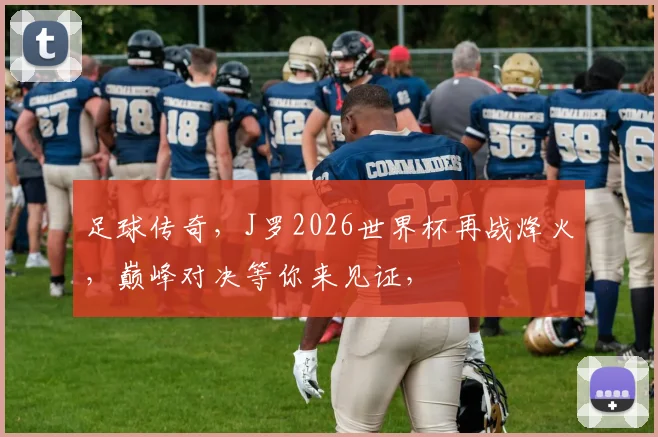 足球传奇，J罗2026世界杯再战烽火，巅峰对决等你来见证，