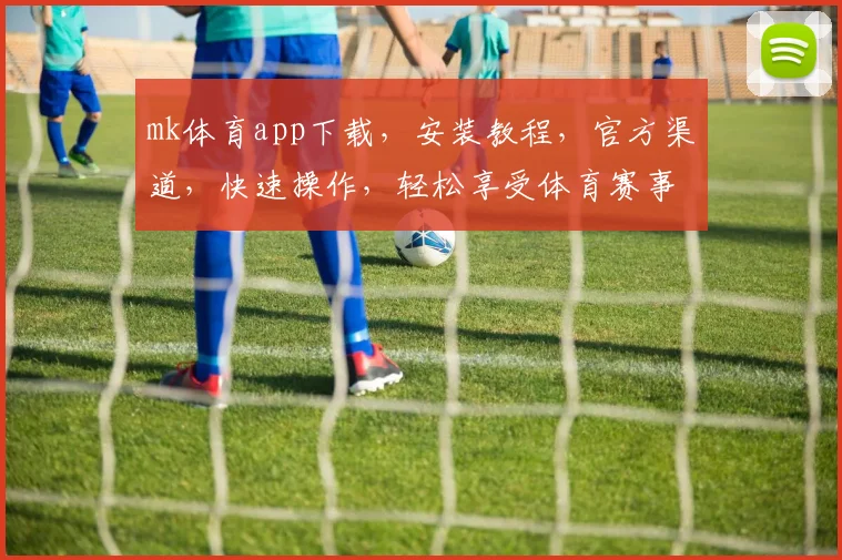 mk体育app下载，安装教程，官方渠道，快速操作，轻松享受体育赛事，三步到位